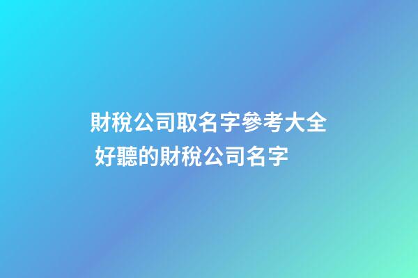 財稅公司取名字參考大全 好聽的財稅公司名字